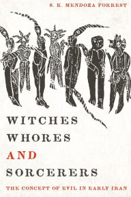 Title: Witches, Whores, and Sorcerers: The Concept of Evil in Early Iran, Author: Satnam Mendoza Forrest