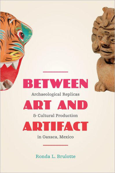 Between Art and Artifact: Archaeological Replicas and Cultural Production in Oaxaca, Mexico