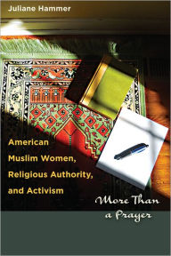 Title: American Muslim Women, Religious Authority, and Activism: More Than a Prayer, Author: Juliane Hammer