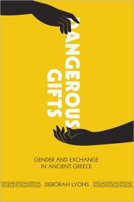 Title: Dangerous Gifts: Gender and Exchange in Ancient Greece, Author: Deborah Lyons