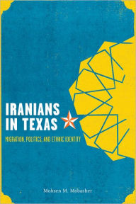 Title: Iranians in Texas: Migration, Politics, and Ethnic Identity, Author: Mohsen Mostafavi Mobasher