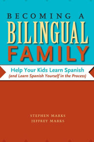 Title: Becoming a Bilingual Family: Help Your Kids Learn Spanish (and Learn Spanish Yourself in the Process), Author: Stephen Marks