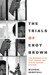 Title: The Trials of Eroy Brown: The Murder Case That Shook the Texas Prison System, Author: Michael Berryhill