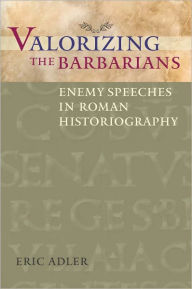 Title: Valorizing the Barbarians: Enemy Speeches in Roman Historiography, Author: Eric Adler