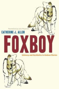 Title: Foxboy: Intimacy and Aesthetics in Andean Stories, Author: Catherine J. Allen