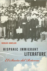 Title: Hispanic Immigrant Literature: El Sueño del Retorno, Author: Nicolás Kanellos