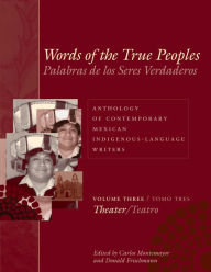 Title: Words of the True Peoples/Palabras de los Seres Verdaderos: Anthology of Contemporary Mexican Indigenous-Language Writers/Antología de Escritores Actuales en Lenguas Indígenas de México: Volume Three/Tomo Tres: Theater/Teatro, Author: Carlos Montemayor