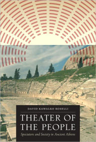 Title: Theater of the People: Spectators and Society in Ancient Athens, Author: David Kawalko Roselli