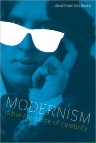 Title: Modernism Is the Literature of Celebrity, Author: Jonathan Goldman