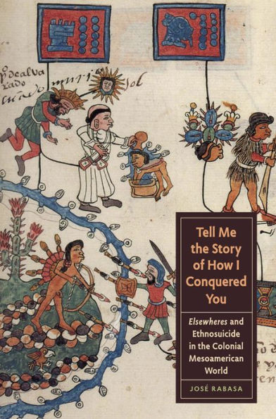 Tell Me the Story of How I Conquered You: Elsewheres and Ethnosuicide in the Colonial Mesoamerican World