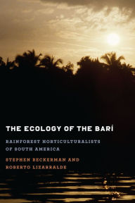 Title: The Ecology of the Barí: Rainforest Horticulturalists of South America, Author: Stephen Beckerman