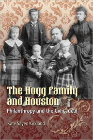 Title: The Hogg Family and Houston: Philanthropy and the Civic Ideal, Author: Kate Sayen Kirkland