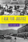 I Ask for Justice: Maya Women, Dictators, and Crime in Guatemala, 1898-1944