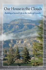 Title: Our House in the Clouds: Building a Second Life in the Andes of Ecuador, Author: Judy Blankenship