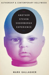 Title: Another Steven Soderbergh Experience: Authorship and Contemporary Hollywood, Author: Mark Gallagher