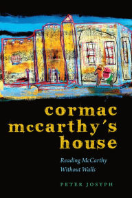 Title: Cormac McCarthy's House: Reading McCarthy Without Walls, Author: Peter Josyph