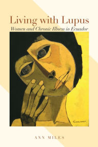 Title: Living with Lupus: Women and Chronic Illness in Ecuador, Author: Ann Miles