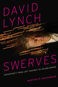 Title: David Lynch Swerves: Uncertainty from Lost Highway to Inland Empire, Author: Martha P. Nochimson
