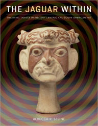 Title: The Jaguar Within: Shamanic Trance in Ancient Central and South American Art, Author: Rebecca R. Stone