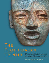 Title: The Teotihuacan Trinity: The Sociopolitical Structure of an Ancient Mesoamerican City, Author: Annabeth Headrick