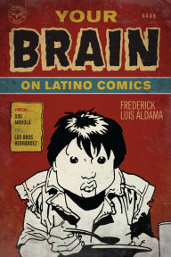 Title: Your Brain on Latino Comics: From Gus Arriola to Los Bros Hernandez, Author: Frederick Luis Aldama