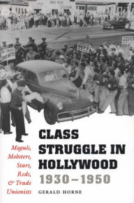 Title: Class Struggle in Hollywood, 1930-1950: Moguls, Mobsters, Stars, Reds, & Trade Unionists, Author: Gerald Horne