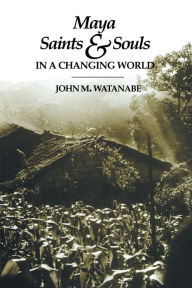 Title: Maya Saints and Souls in a Changing World, Author: John M. Watanabe