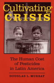 Title: Cultivating Crisis: The Human Cost of Pesticides in Latin America, Author: Douglas L. Murray