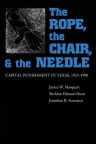 Title: The Rope, The Chair, and the Needle: Capital Punishment in Texas, 1923-1990, Author: James W. Marquart