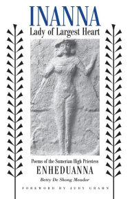 Title: Inanna, Lady of Largest Heart: Poems of the Sumerian High Priestess Enheduanna, Author: Betty De Shong Meador