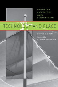 Title: Technology and Place: Sustainable Architecture and the Blueprint Farm, Author: Steven A. Moore