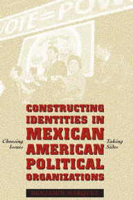 Title: Constructing Identities in Mexican-American Political Organizations: Choosing Issues, Taking Sides / Edition 1, Author: Benjamin Márquez