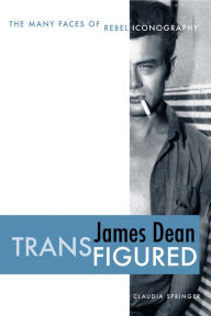 Title: James Dean Transfigured: The Many Faces of Rebel Iconography, Author: Claudia Springer