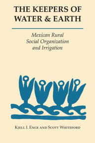 Title: The Keepers of Water and Earth: Mexican Rural Social Organization and Irrigation, Author: Kjell I. Enge