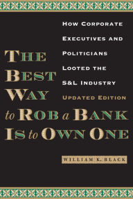 Title: The Best Way to Rob a Bank is to Own One: How Corporate Executives and Politicians Looted the S&L Industry, Author: William K. Black