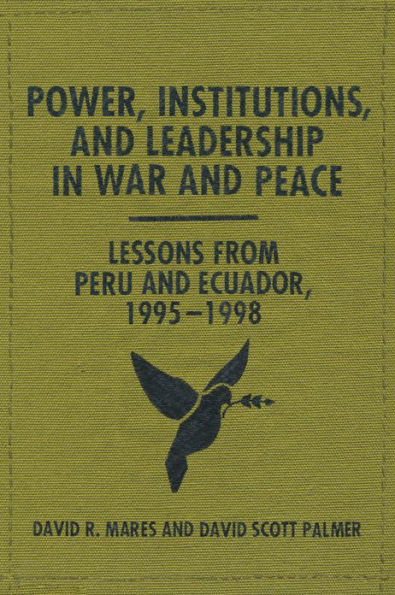 Power, Institutions, and Leadership War Peace: Lessons from Peru Ecuador, 1995-1998