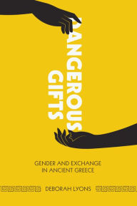 Title: Dangerous Gifts: Gender and Exchange in Ancient Greece, Author: Deborah Lyons