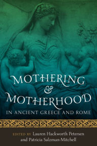 Title: Mothering and Motherhood in Ancient Greece and Rome, Author: Lauren Hackworth Petersen