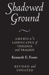 Title: Shadowed Ground: America's Landscapes of Violence and Tragedy, revised and updated, Author: Kenneth E. Foote