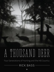 Title: A Thousand Deer: Four Generations of Hunting and the Hill Country, Author: Rick Bass