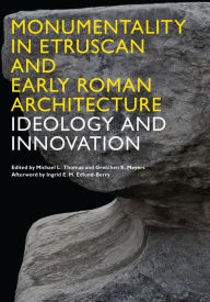 Title: Monumentality in Etruscan and Early Roman Architecture: Ideology and Innovation, Author: Michael L. Thomas