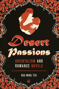 Title: Desert Passions: Orientalism and Romance Novels, Author: Hsu-Ming Teo