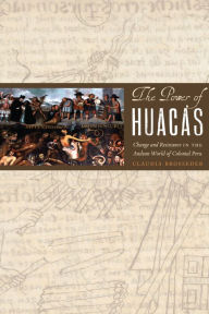 Title: The Power of Huacas: Change and Resistance in the Andean World of Colonial Peru, Author: Claudia Brosseder