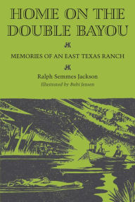 Title: Home on the Double Bayou: Memories of an East Texas Ranch, Author: Ralph Semmes Jackson