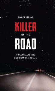 Title: Killer on the Road: Violence and the American Interstate, Author: Ginger Strand
