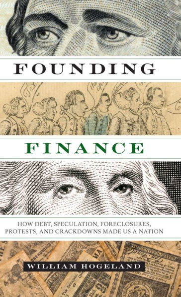 Founding Finance: How Debt, Speculation, Foreclosures, Protests, and Crackdowns Made Us a Nation