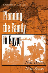 Title: Planning the Family in Egypt: New Bodies, New Selves, Author: Kamran Asdar Ali