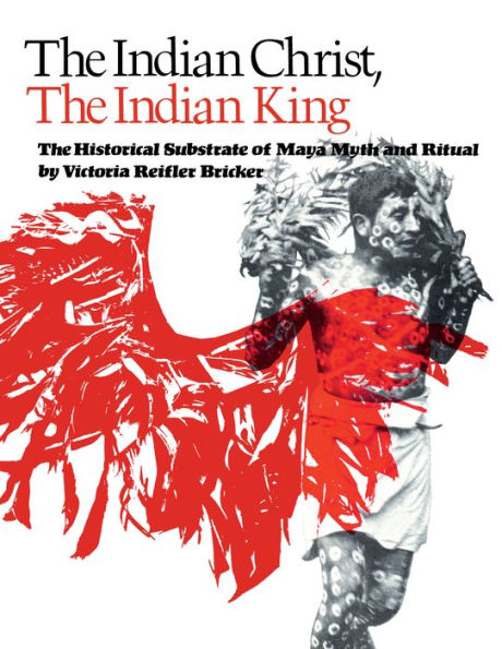 The Indian Christ, the Indian King: The Historical Substrate of Maya Myth and Ritual