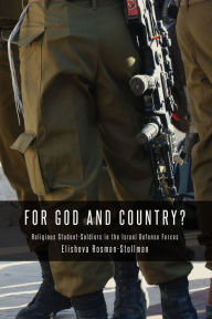 Title: For God and Country?: Religious Student-Soldiers in the Israel Defense Forces, Author: Elisheva Rosman-Stollman
