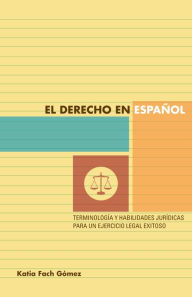 Title: El derecho en español: terminología y habilidades jurídicas para un ejercicio legal exitoso, Author: Katia Fach Gómez